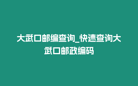 大武口郵編查詢_快速查詢大武口郵政編碼