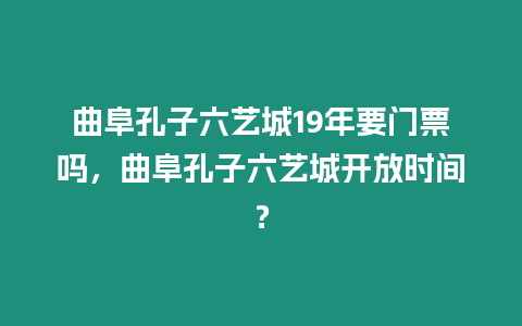 曲阜孔子六藝城19年要門票嗎，曲阜孔子六藝城開放時間？