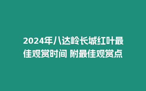 2024年八達嶺長城紅葉最佳觀賞時間 附最佳觀賞點