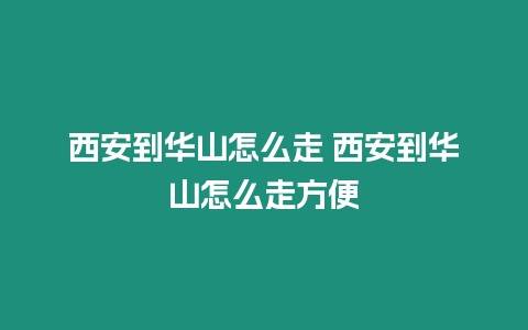 西安到華山怎么走 西安到華山怎么走方便