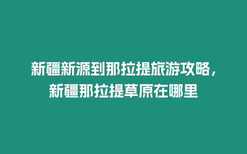 新疆新源到那拉提旅游攻略，新疆那拉提草原在哪里