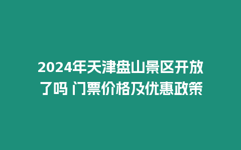 2024年天津盤山景區開放了嗎 門票價格及優惠政策