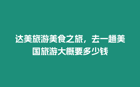 達美旅游美食之旅，去一趟美國旅游大概要多少錢