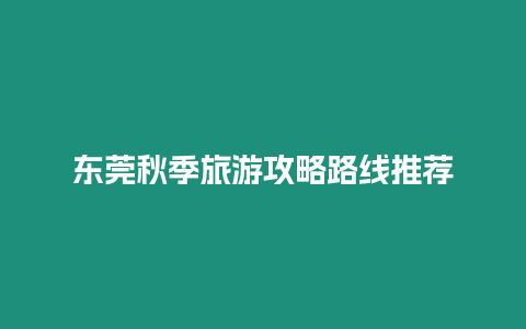 東莞秋季旅游攻略路線推薦