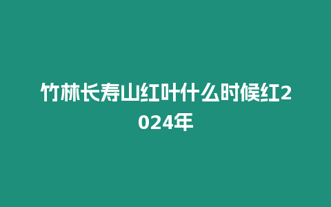 竹林長壽山紅葉什么時候紅2024年