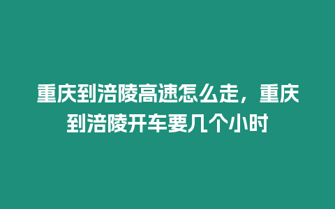 重慶到涪陵高速怎么走，重慶到涪陵開車要幾個小時