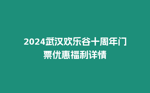 2024武漢歡樂谷十周年門票優惠福利詳情