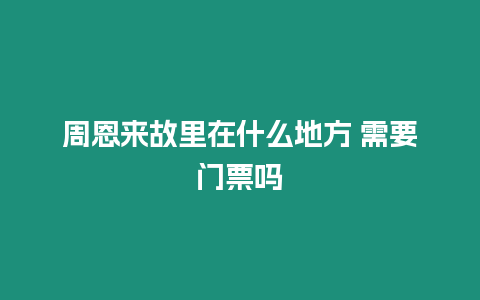 周恩來故里在什么地方 需要門票嗎