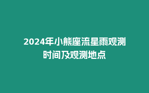 2024年小熊座流星雨觀測時間及觀測地點