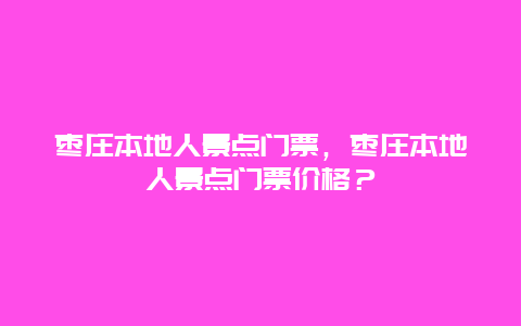 棗莊本地人景點門票，棗莊本地人景點門票價格？