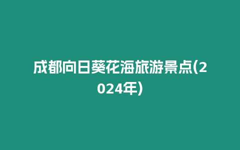 成都向日葵花海旅游景點(diǎn)(2024年)