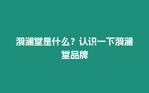 漪瀾堂是什么？認識一下漪瀾堂品牌