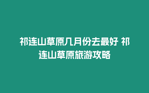 祁連山草原幾月份去最好 祁連山草原旅游攻略