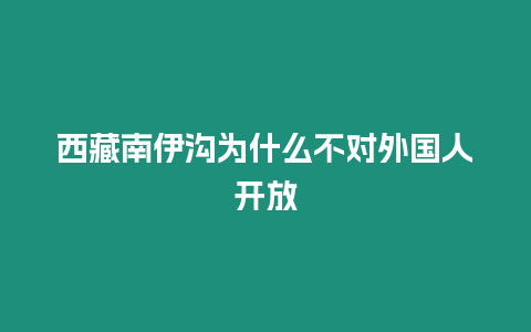 西藏南伊溝為什么不對外國人開放