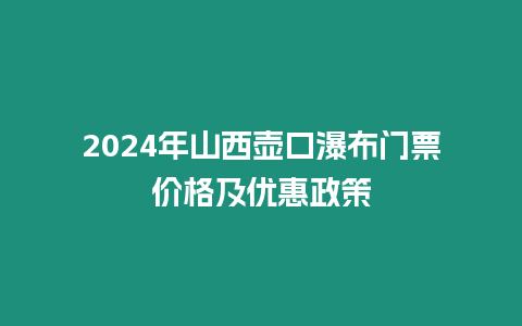 2024年山西壺口瀑布門票價格及優惠政策