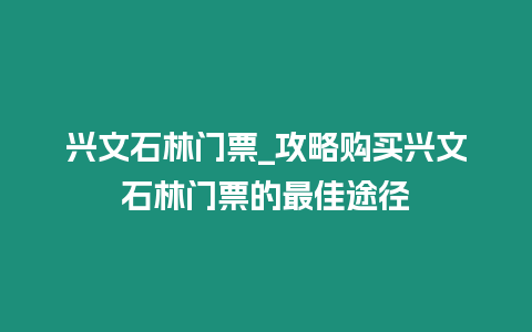 興文石林門票_攻略購買興文石林門票的最佳途徑