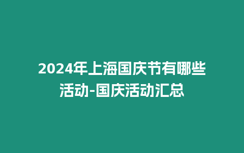 2024年上海國慶節有哪些活動-國慶活動匯總