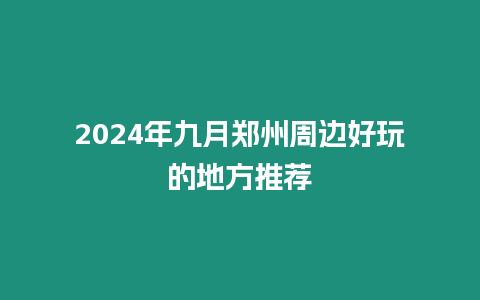 2024年九月鄭州周邊好玩的地方推薦