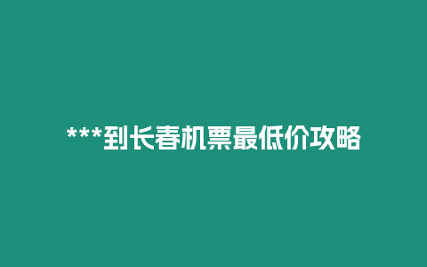 ***到長春機(jī)票最低價攻略