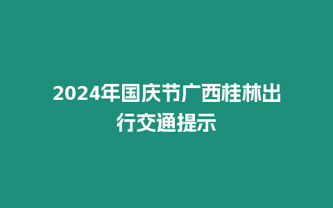 2024年國慶節廣西桂林出行交通提示