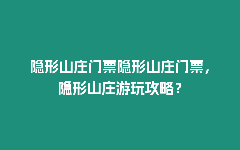 隱形山莊門票隱形山莊門票，隱形山莊游玩攻略？