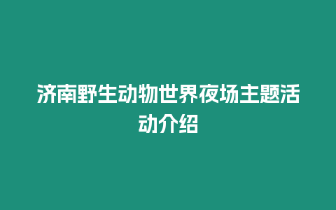 濟南野生動物世界夜場主題活動介紹