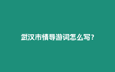 武漢市情導游詞怎么寫？