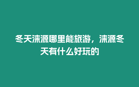 冬天淶源哪里能旅游，淶源冬天有什么好玩的