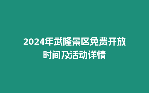 2024年武隆景區免費開放時間及活動詳情