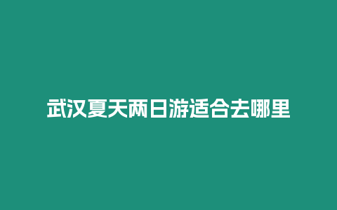 武漢夏天兩日游適合去哪里