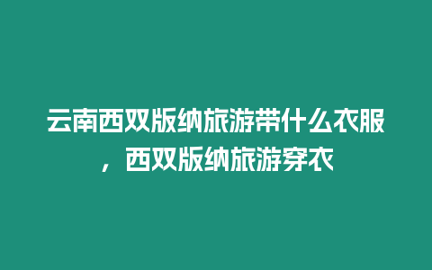 云南西雙版納旅游帶什么衣服，西雙版納旅游穿衣