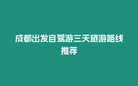 成都出發(fā)自駕游三天旅游路線推薦