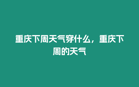 重慶下周天氣穿什么，重慶下周的天氣