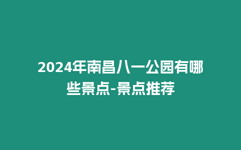 2024年南昌八一公園有哪些景點-景點推薦