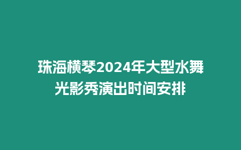 珠海橫琴2024年大型水舞光影秀演出時間安排