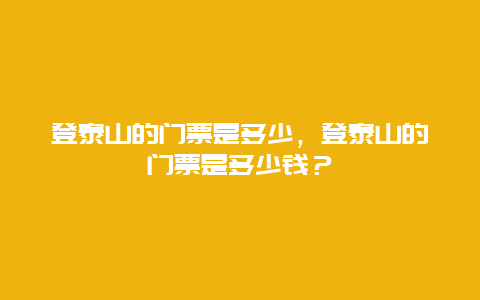 登泰山的門票是多少，登泰山的門票是多少錢？