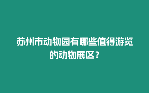 蘇州市動物園有哪些值得游覽的動物展區？