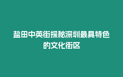 鹽田中英街探秘深圳最具特色的文化街區(qū)