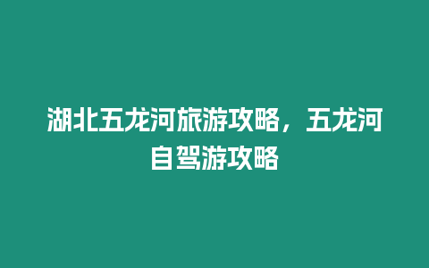 湖北五龍河旅游攻略，五龍河自駕游攻略