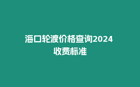 海口輪渡價格查詢2024 收費標準