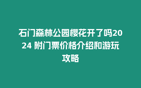 石門森林公園櫻花開了嗎2024 附門票價格介紹和游玩攻略