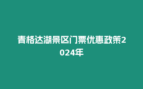 青格達(dá)湖景區(qū)門(mén)票優(yōu)惠政策2024年