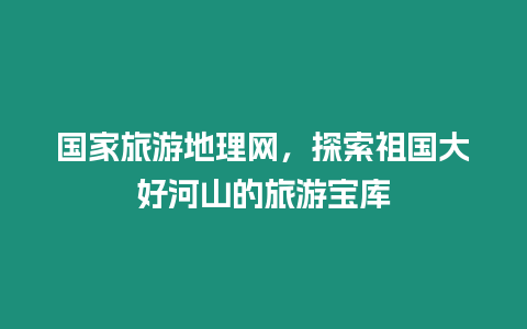 國家旅游地理網，探索祖國大好河山的旅游寶庫