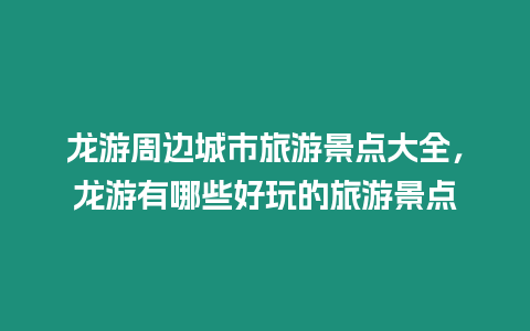 龍游周邊城市旅游景點大全，龍游有哪些好玩的旅游景點