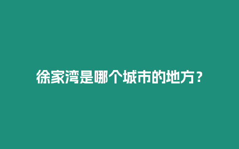 徐家灣是哪個城市的地方？