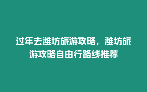 過年去濰坊旅游攻略，濰坊旅游攻略自由行路線推薦