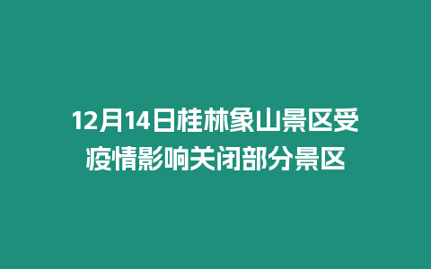 12月14日桂林象山景區(qū)受疫情影響關閉部分景區(qū)