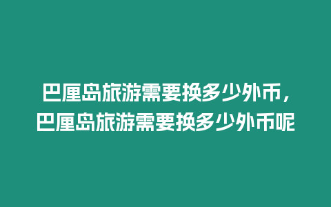 巴厘島旅游需要換多少外幣，巴厘島旅游需要換多少外幣呢