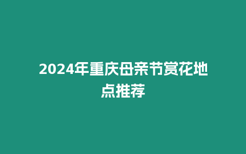 2024年重慶母親節賞花地點推薦