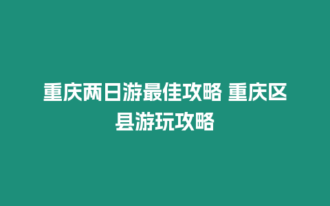 重慶兩日游最佳攻略 重慶區縣游玩攻略